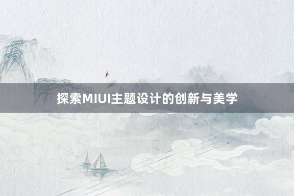 探索MIUI主题设计的创新与美学